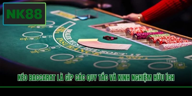 Kéo Baccarat Là Gì? Các Quy Tắc Và Kinh Nghiệm Hữu Ích