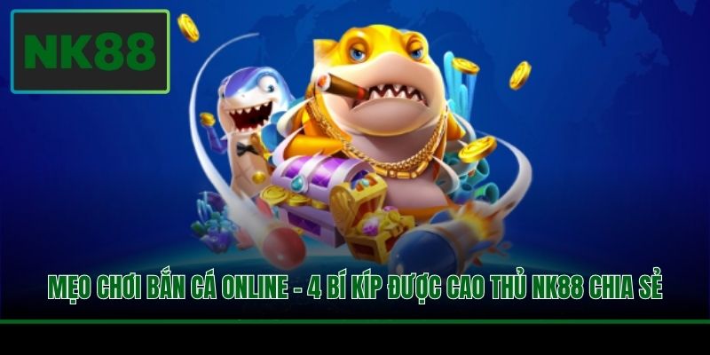 Mẹo Chơi Bắn Cá Online - 4 Bí Kíp Được Cao Thủ NK88 Chia Sẻ